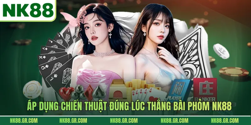 Áp dụng chiến thuật đúng lúc thắng bài phỏm NK88