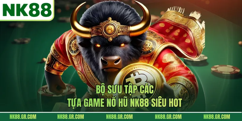 Bộ sưu tập các tựa game nổ hũ NK88 siêu hot