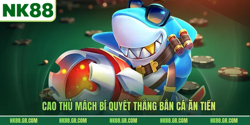 Cao thủ mách bí quyết thắng bắn cá ăn tiền