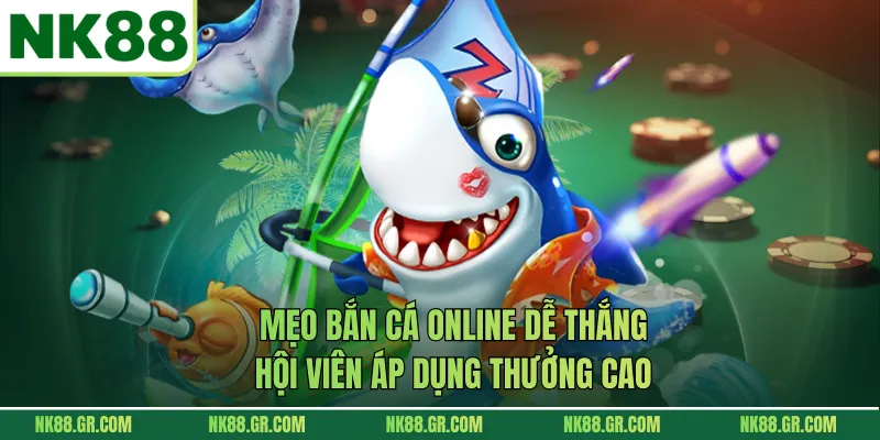 Mẹo Bắn Cá Online Dễ Thắng, Hội Viên Áp Dụng Thưởng Cao