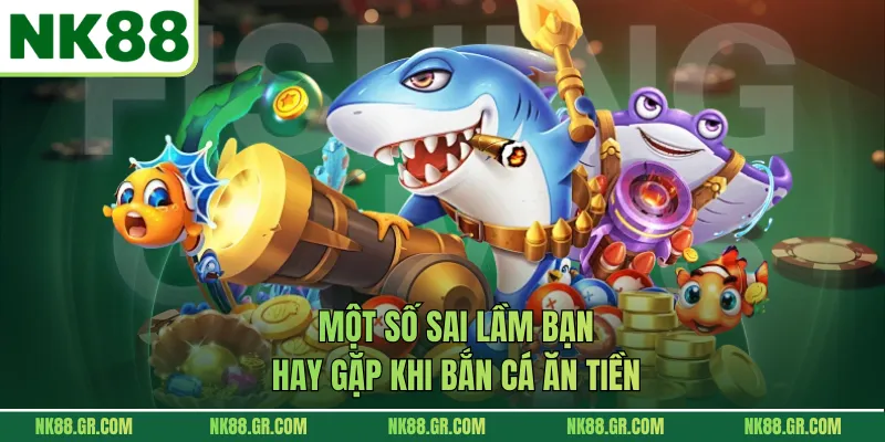 Một số sai lầm bạn hay gặp khi bắn cá ăn tiền