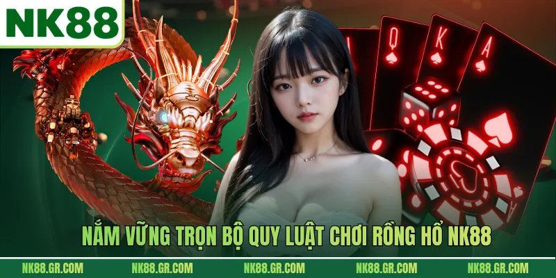 Nắm vững trọn bộ quy luật chơi Rồng Hổ NK88