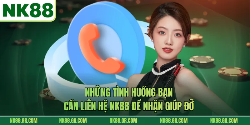 Những tình huống bạn cần liên hệ NK88 để nhận giúp đỡ