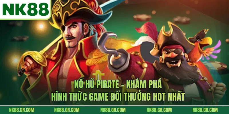 Nổ Hũ Pirate - Khám Phá Hình Thức Game Đổi Thưởng Hot Nhất