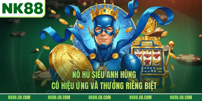 Nổ hũ siêu anh hùng có hiệu ứng và thưởng riêng biệt