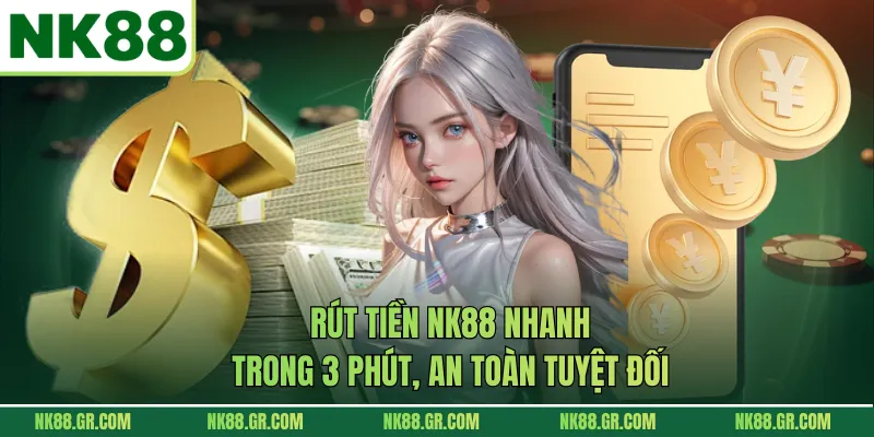 Rút Tiền NK88 Nhanh Trong 3 Phút, An Toàn Tuyệt Đối