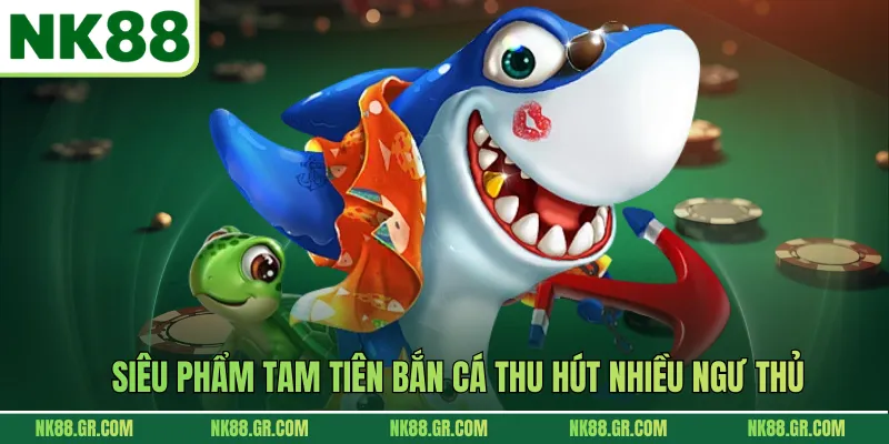 Siêu phẩm Tam Tiên Bắn Cá thu hút nhiều ngư thủ