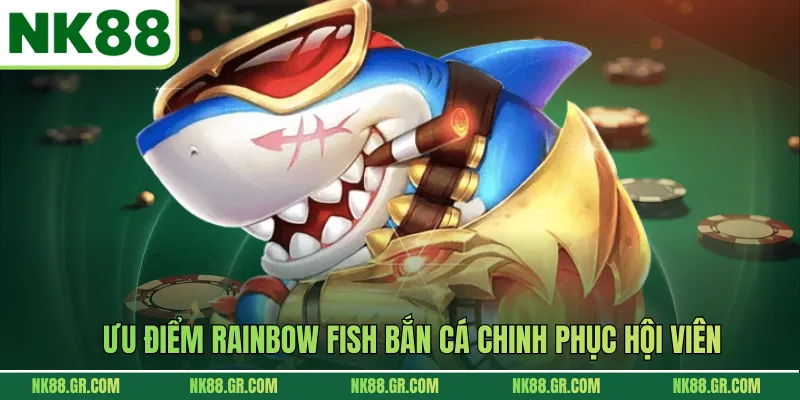 Ưu điểm Rainbow Fish bắn cá chinh phục hội viên