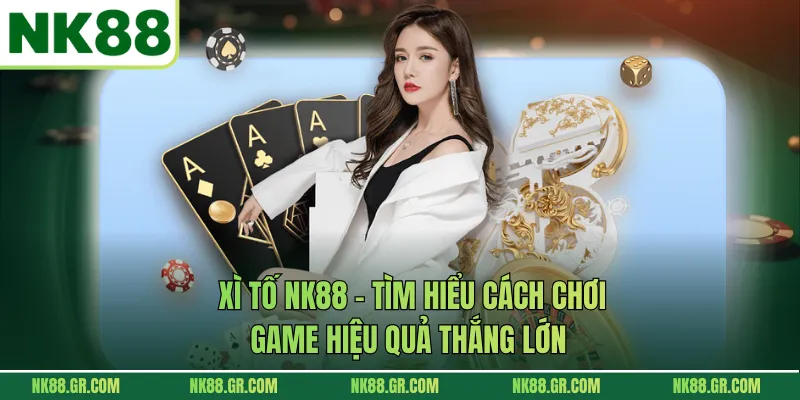 Xì Tố NK88 - Tìm Hiểu Cách Chơi Game Hiệu Quả Thắng Lớn